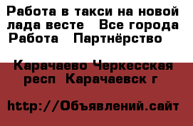 Работа в такси на новой лада весте - Все города Работа » Партнёрство   . Карачаево-Черкесская респ.,Карачаевск г.